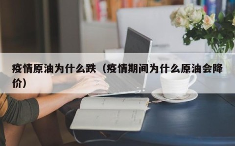 疫情原油为什么跌（疫情期间为什么原油会降价）