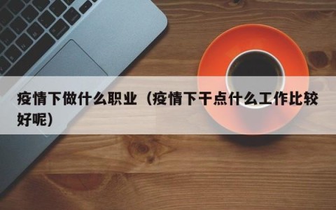 疫情下做什么职业（疫情下干点什么工作比较好呢）